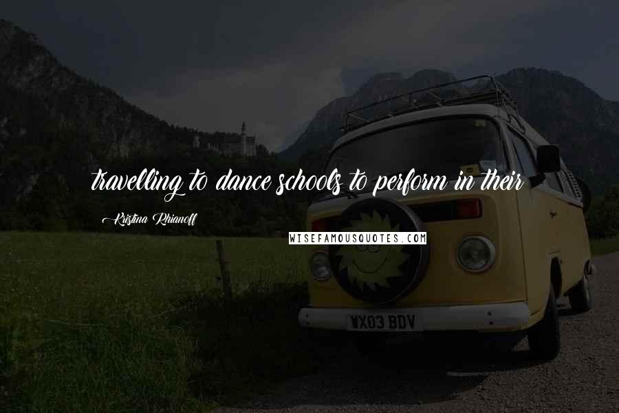 Kristina Rhianoff Quotes: travelling to dance schools to perform in their