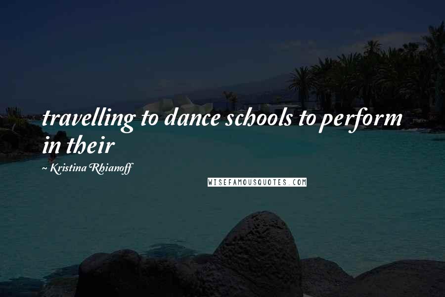 Kristina Rhianoff Quotes: travelling to dance schools to perform in their