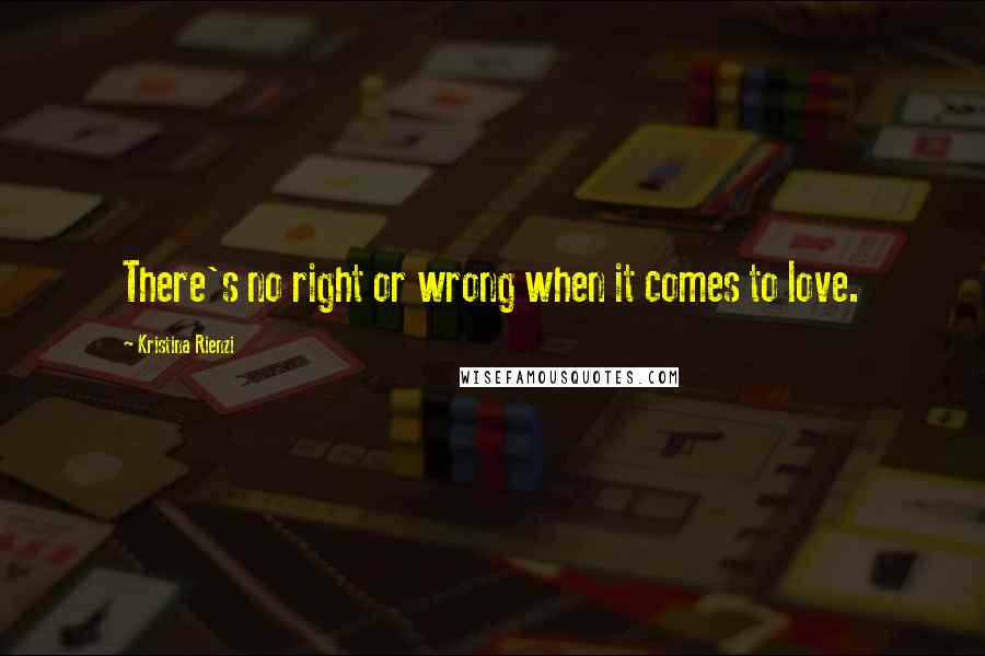 Kristina Rienzi Quotes: There's no right or wrong when it comes to love.