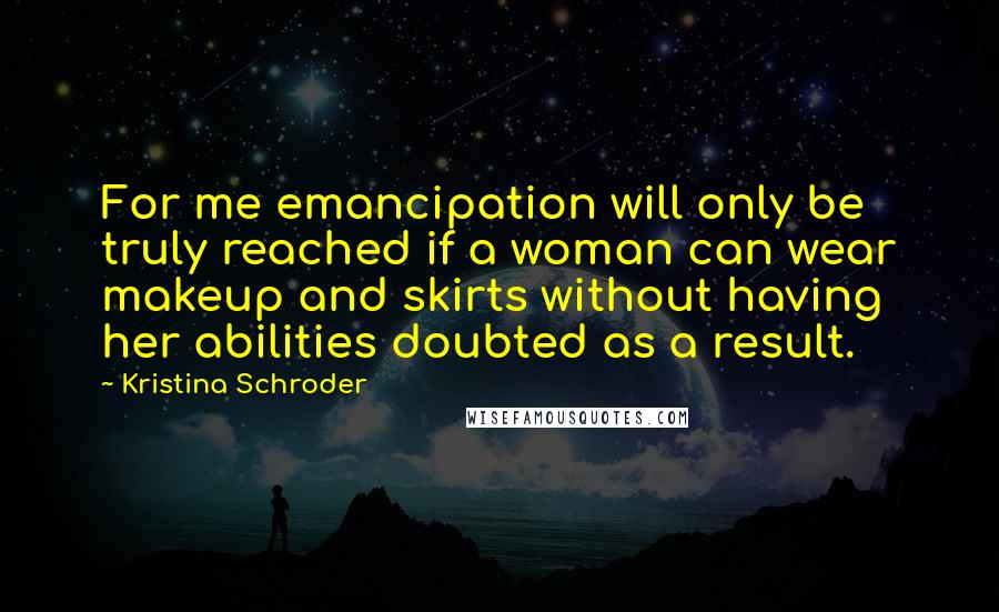 Kristina Schroder Quotes: For me emancipation will only be truly reached if a woman can wear makeup and skirts without having her abilities doubted as a result.