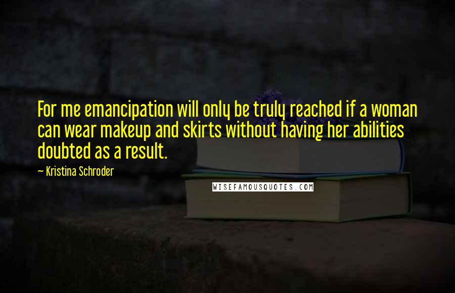 Kristina Schroder Quotes: For me emancipation will only be truly reached if a woman can wear makeup and skirts without having her abilities doubted as a result.