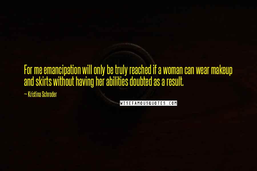 Kristina Schroder Quotes: For me emancipation will only be truly reached if a woman can wear makeup and skirts without having her abilities doubted as a result.