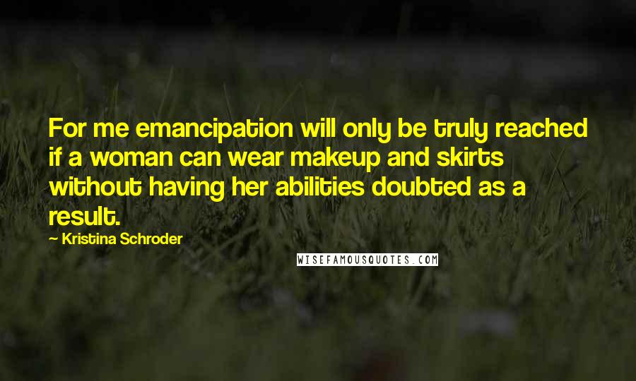Kristina Schroder Quotes: For me emancipation will only be truly reached if a woman can wear makeup and skirts without having her abilities doubted as a result.