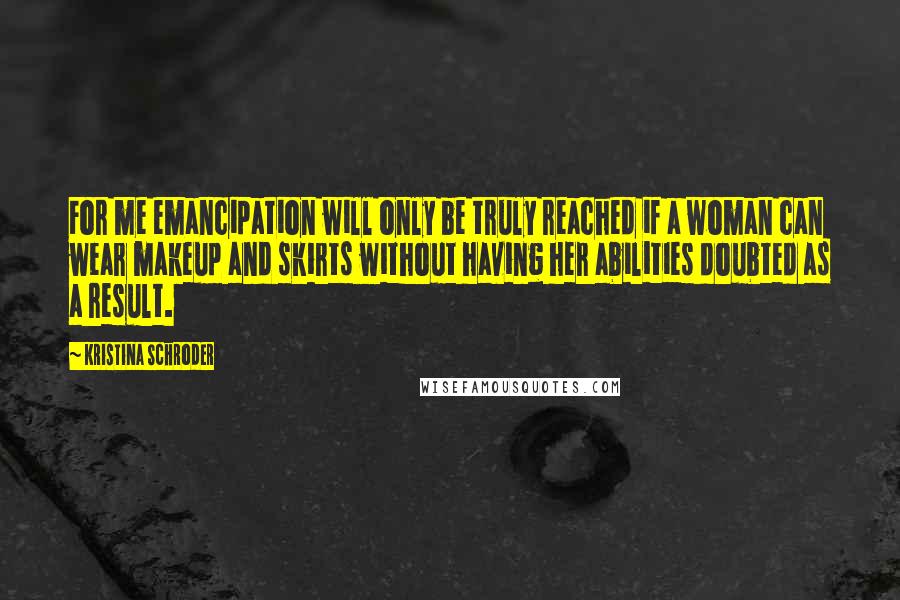 Kristina Schroder Quotes: For me emancipation will only be truly reached if a woman can wear makeup and skirts without having her abilities doubted as a result.