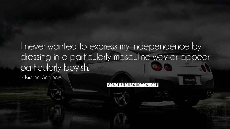 Kristina Schroder Quotes: I never wanted to express my independence by dressing in a particularly masculine way or appear particularly boyish.