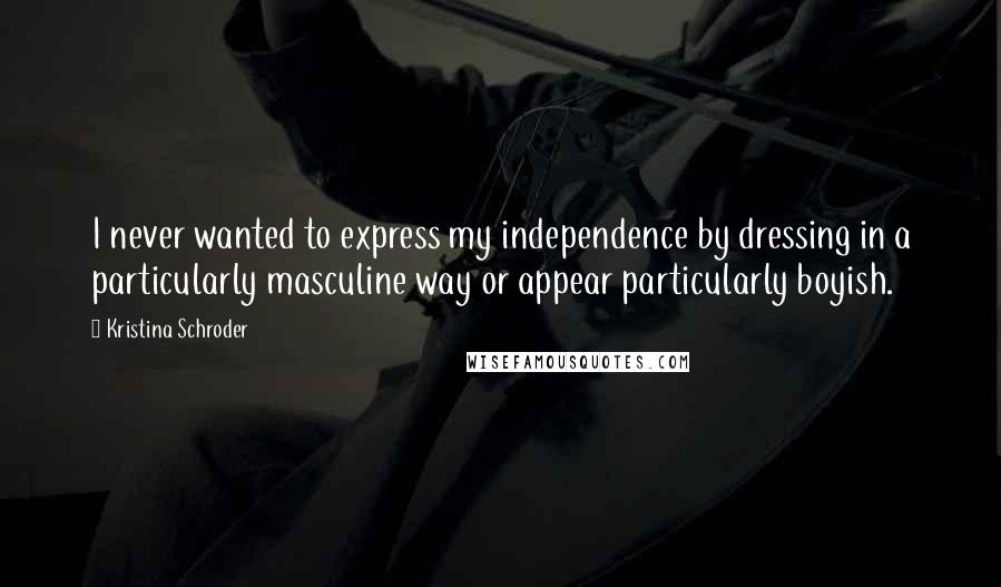 Kristina Schroder Quotes: I never wanted to express my independence by dressing in a particularly masculine way or appear particularly boyish.