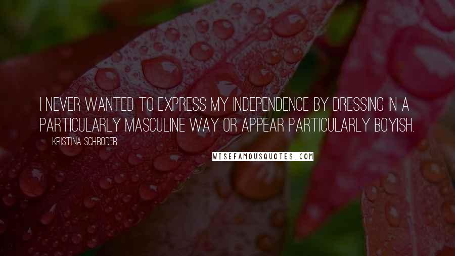 Kristina Schroder Quotes: I never wanted to express my independence by dressing in a particularly masculine way or appear particularly boyish.