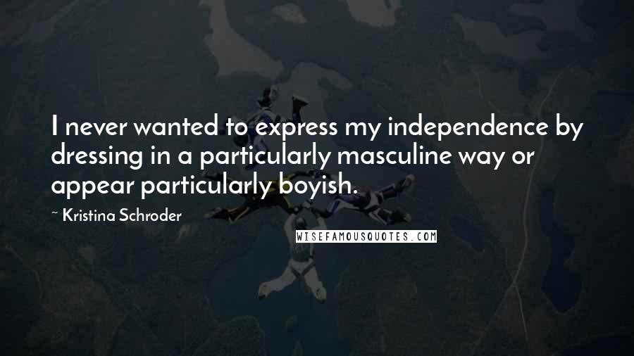 Kristina Schroder Quotes: I never wanted to express my independence by dressing in a particularly masculine way or appear particularly boyish.