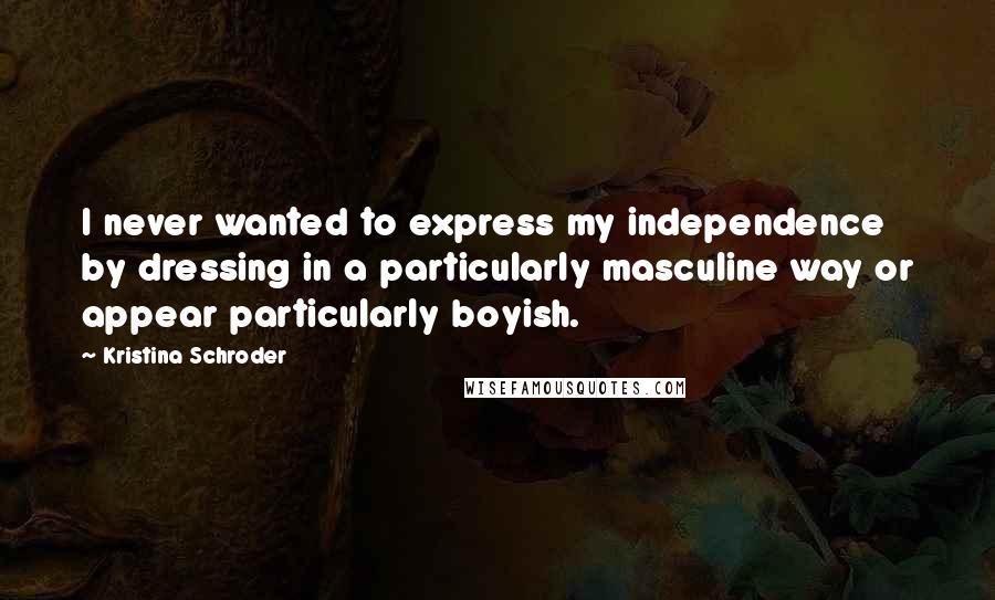 Kristina Schroder Quotes: I never wanted to express my independence by dressing in a particularly masculine way or appear particularly boyish.