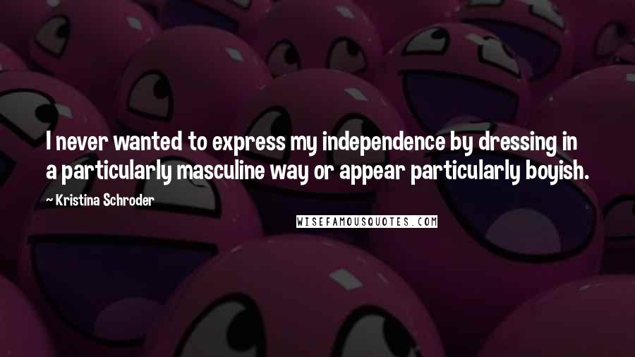 Kristina Schroder Quotes: I never wanted to express my independence by dressing in a particularly masculine way or appear particularly boyish.