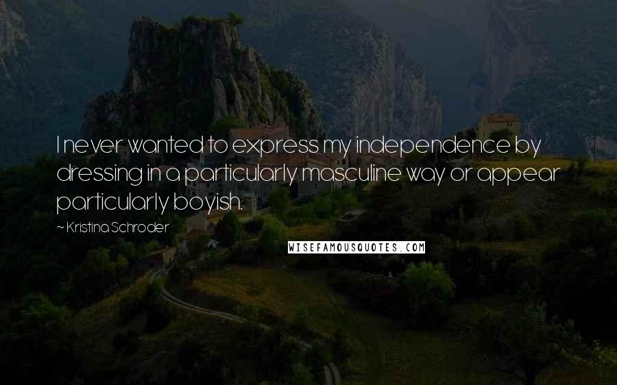 Kristina Schroder Quotes: I never wanted to express my independence by dressing in a particularly masculine way or appear particularly boyish.