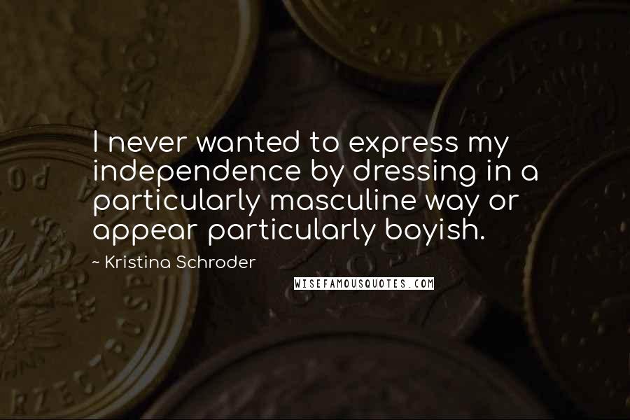 Kristina Schroder Quotes: I never wanted to express my independence by dressing in a particularly masculine way or appear particularly boyish.