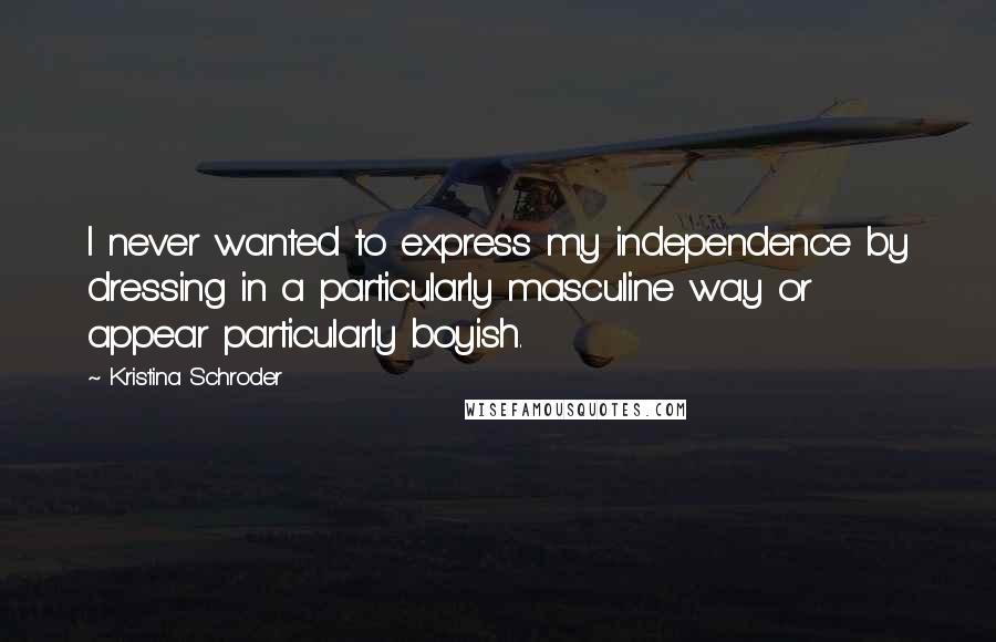 Kristina Schroder Quotes: I never wanted to express my independence by dressing in a particularly masculine way or appear particularly boyish.