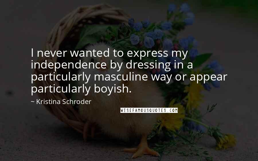 Kristina Schroder Quotes: I never wanted to express my independence by dressing in a particularly masculine way or appear particularly boyish.