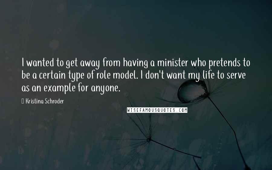 Kristina Schroder Quotes: I wanted to get away from having a minister who pretends to be a certain type of role model. I don't want my life to serve as an example for anyone.