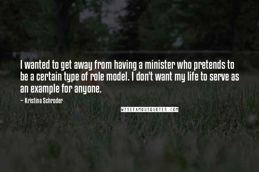 Kristina Schroder Quotes: I wanted to get away from having a minister who pretends to be a certain type of role model. I don't want my life to serve as an example for anyone.