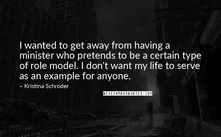 Kristina Schroder Quotes: I wanted to get away from having a minister who pretends to be a certain type of role model. I don't want my life to serve as an example for anyone.