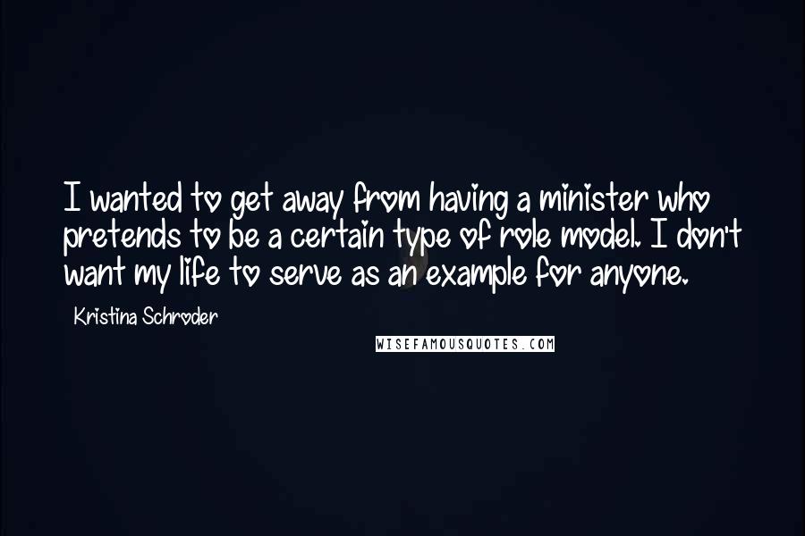 Kristina Schroder Quotes: I wanted to get away from having a minister who pretends to be a certain type of role model. I don't want my life to serve as an example for anyone.