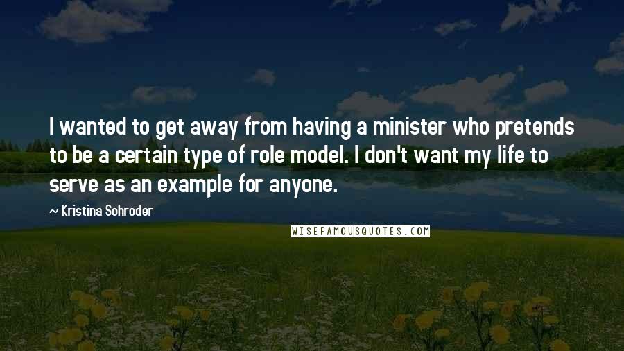 Kristina Schroder Quotes: I wanted to get away from having a minister who pretends to be a certain type of role model. I don't want my life to serve as an example for anyone.