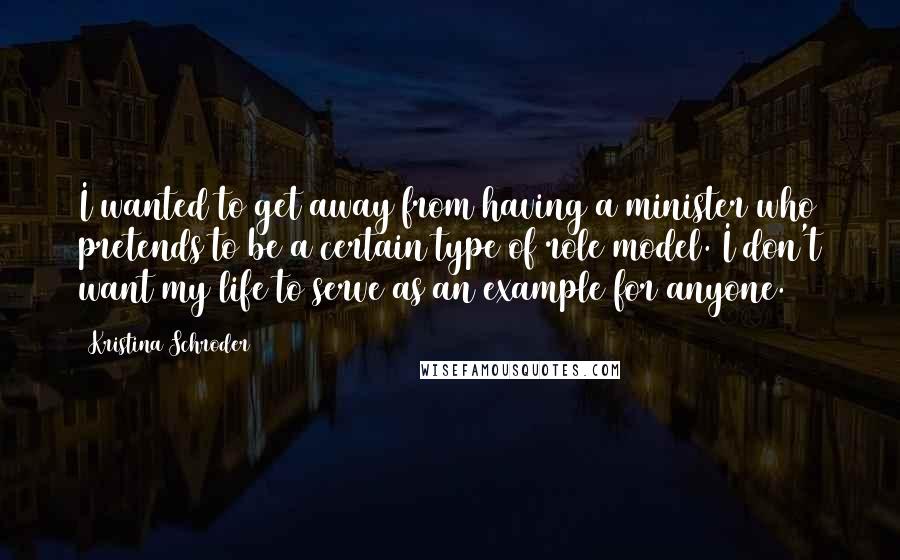 Kristina Schroder Quotes: I wanted to get away from having a minister who pretends to be a certain type of role model. I don't want my life to serve as an example for anyone.