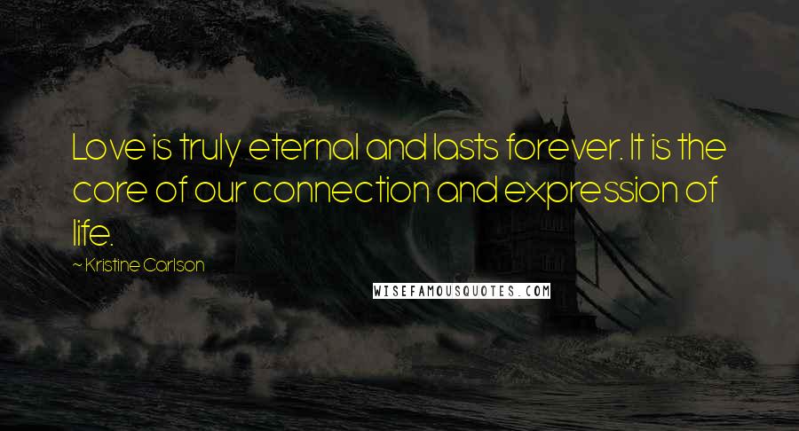 Kristine Carlson Quotes: Love is truly eternal and lasts forever. It is the core of our connection and expression of life.