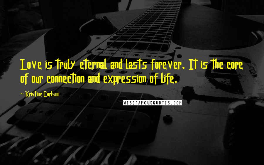 Kristine Carlson Quotes: Love is truly eternal and lasts forever. It is the core of our connection and expression of life.