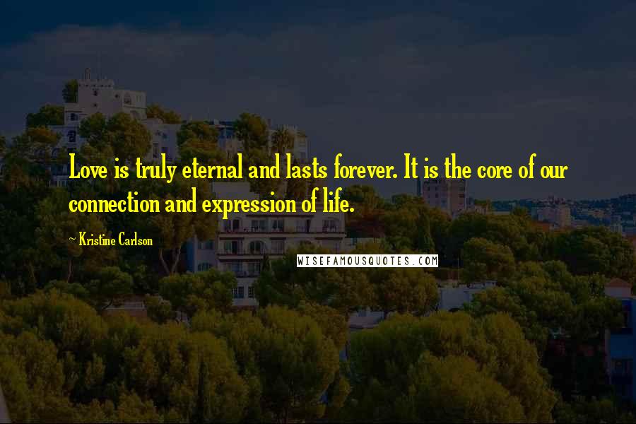 Kristine Carlson Quotes: Love is truly eternal and lasts forever. It is the core of our connection and expression of life.