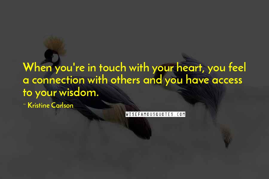 Kristine Carlson Quotes: When you're in touch with your heart, you feel a connection with others and you have access to your wisdom.