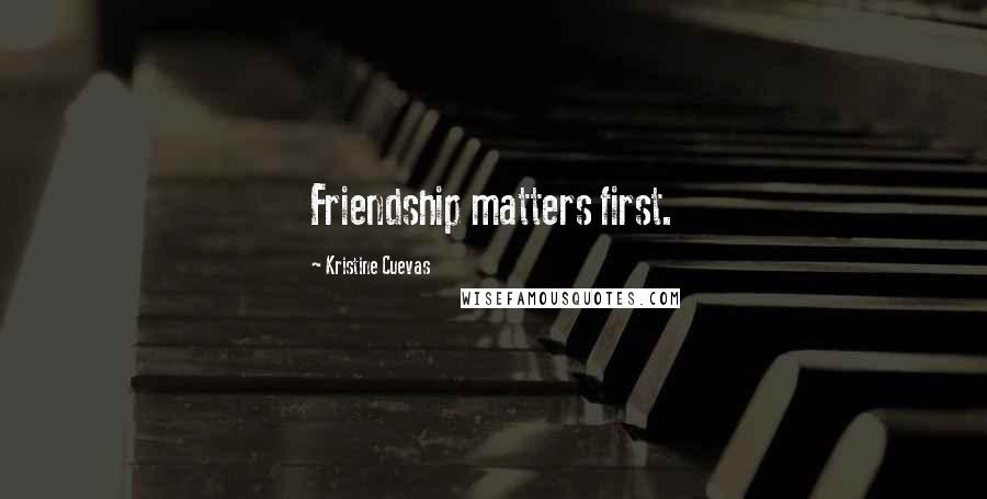 Kristine Cuevas Quotes: Friendship matters first.