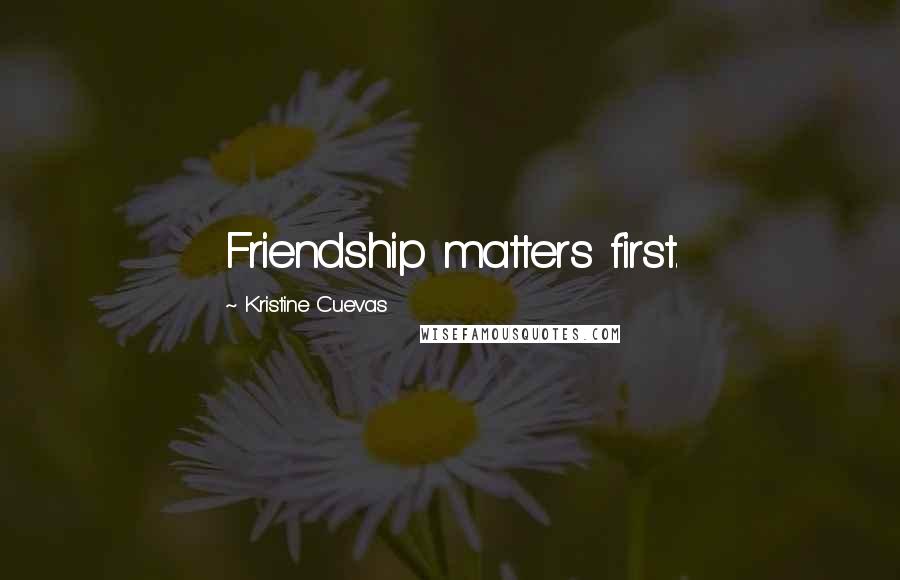 Kristine Cuevas Quotes: Friendship matters first.