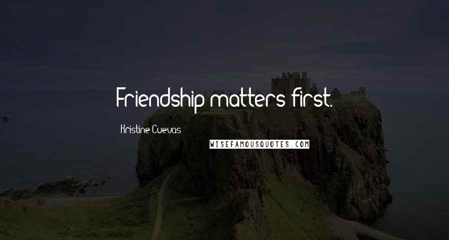 Kristine Cuevas Quotes: Friendship matters first.