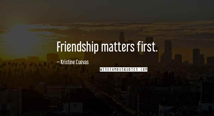 Kristine Cuevas Quotes: Friendship matters first.