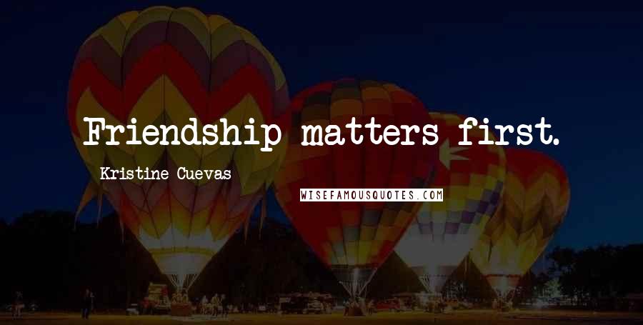 Kristine Cuevas Quotes: Friendship matters first.