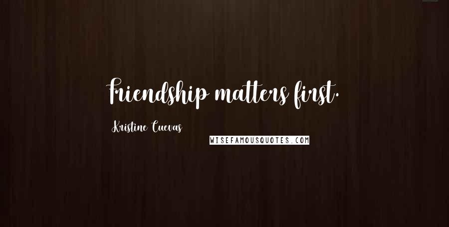 Kristine Cuevas Quotes: Friendship matters first.