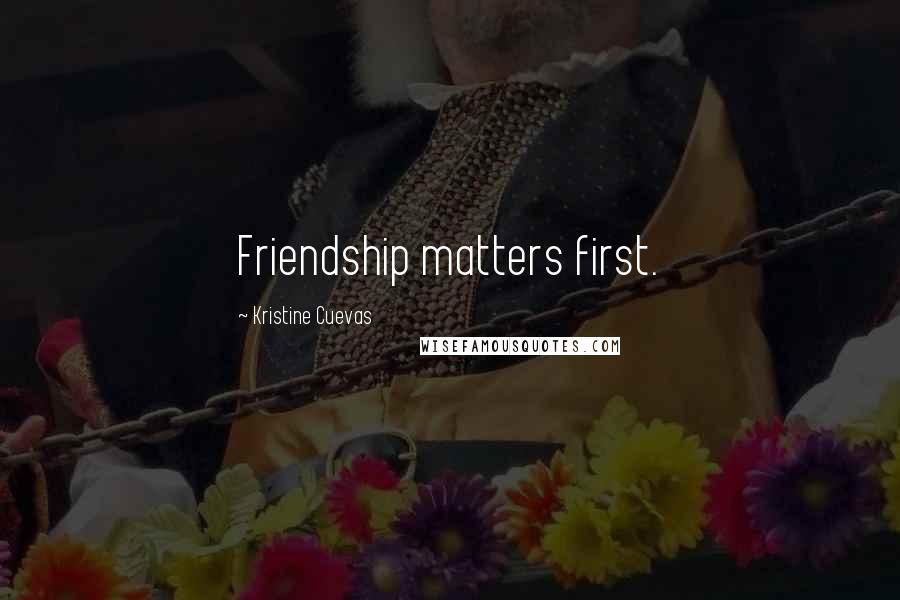 Kristine Cuevas Quotes: Friendship matters first.