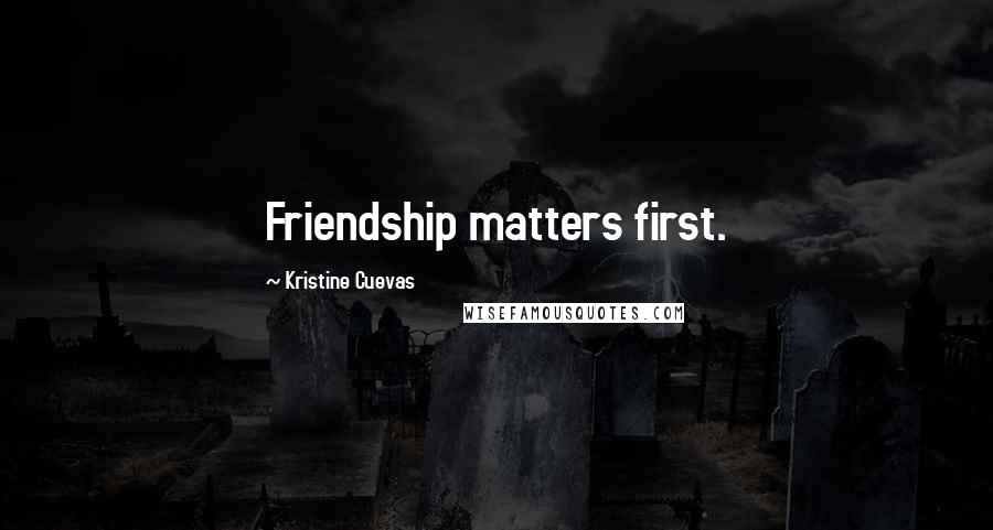 Kristine Cuevas Quotes: Friendship matters first.