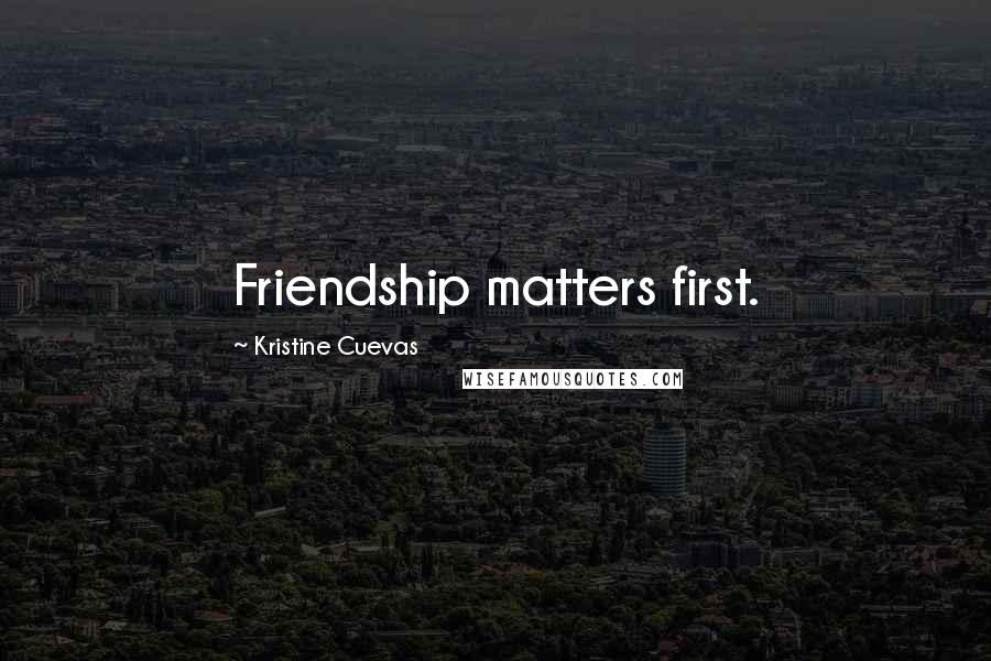 Kristine Cuevas Quotes: Friendship matters first.