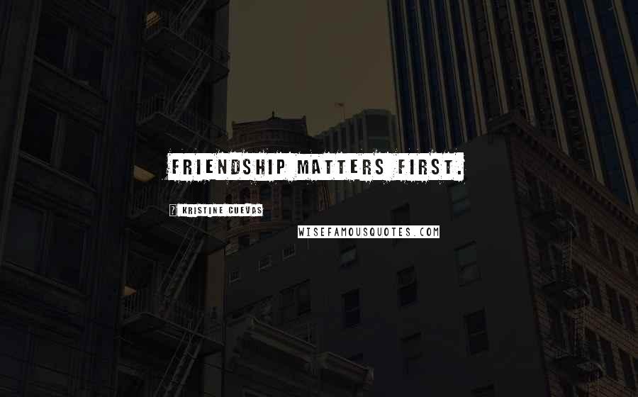 Kristine Cuevas Quotes: Friendship matters first.