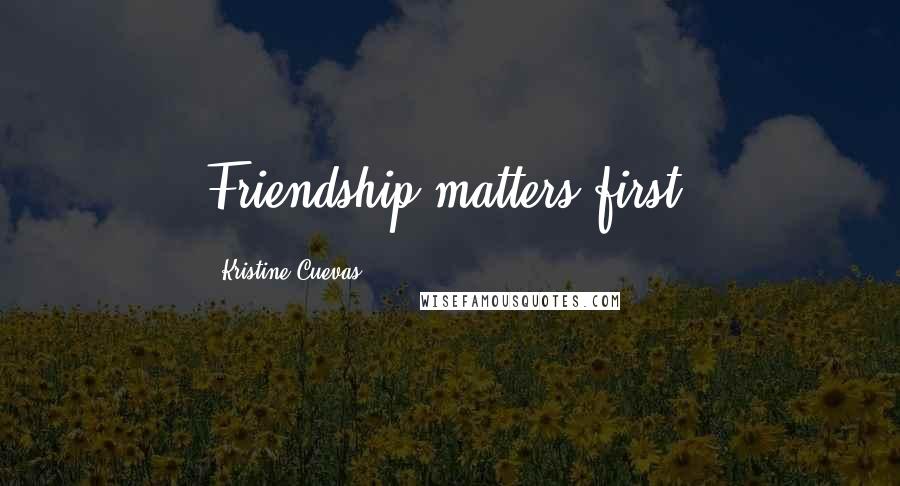 Kristine Cuevas Quotes: Friendship matters first.