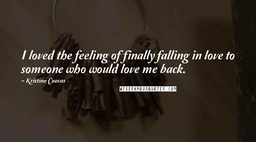 Kristine Cuevas Quotes: I loved the feeling of finally falling in love to someone who would love me back.