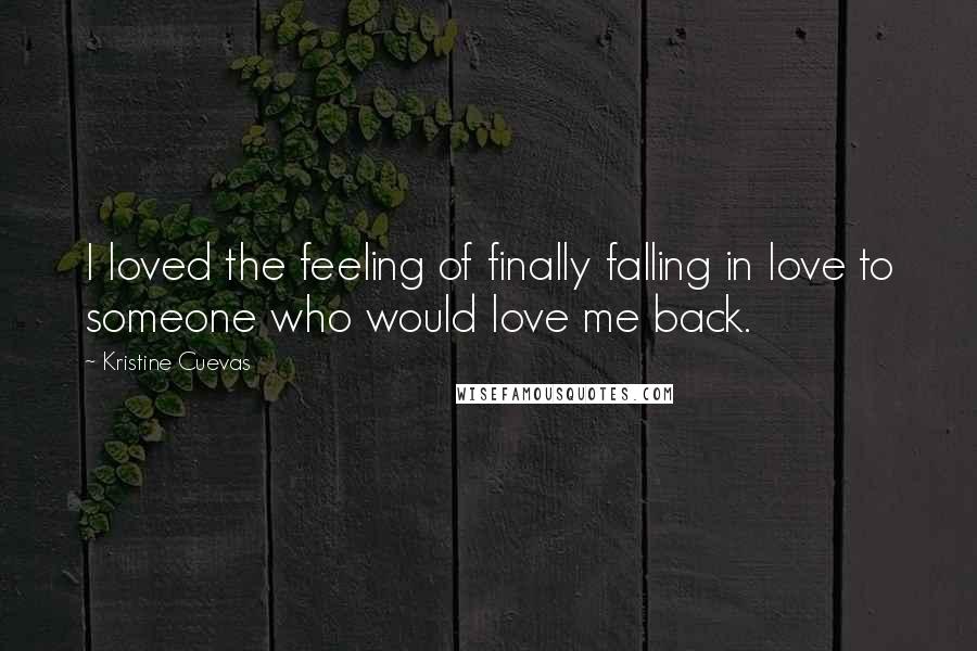 Kristine Cuevas Quotes: I loved the feeling of finally falling in love to someone who would love me back.