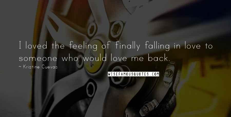 Kristine Cuevas Quotes: I loved the feeling of finally falling in love to someone who would love me back.