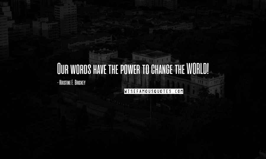 Kristine E. Brickey Quotes: Our words have the power to change the WORLD!