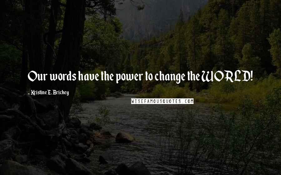 Kristine E. Brickey Quotes: Our words have the power to change the WORLD!