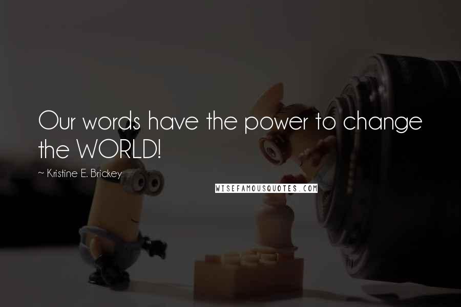 Kristine E. Brickey Quotes: Our words have the power to change the WORLD!