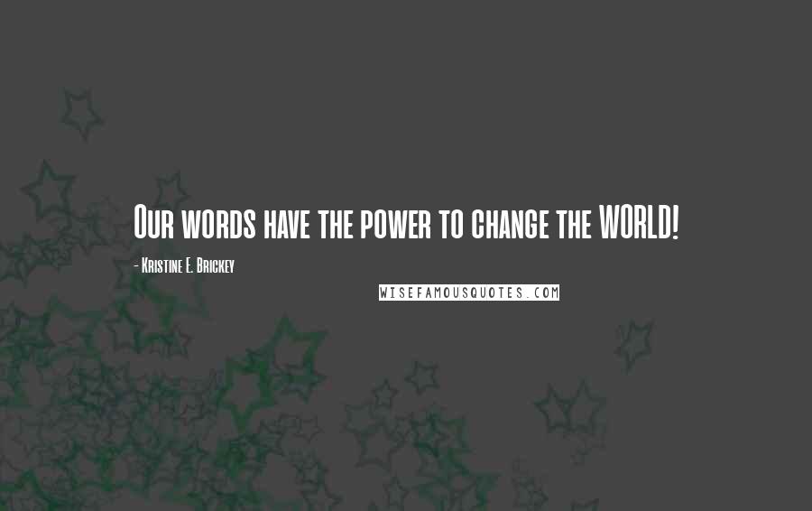 Kristine E. Brickey Quotes: Our words have the power to change the WORLD!