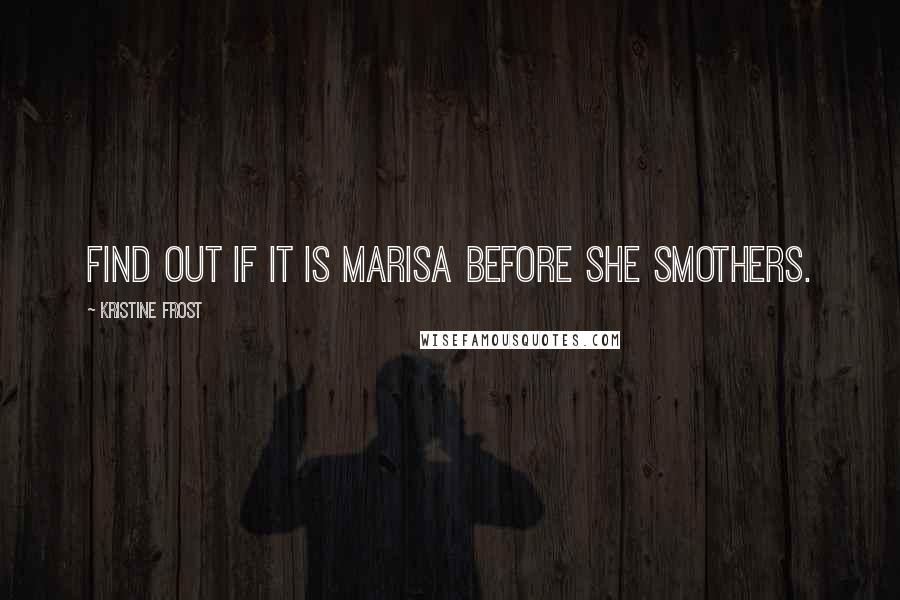 Kristine Frost Quotes: find out if it is Marisa before she smothers.