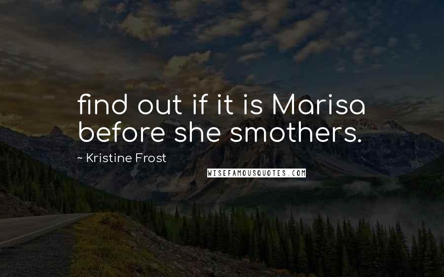 Kristine Frost Quotes: find out if it is Marisa before she smothers.