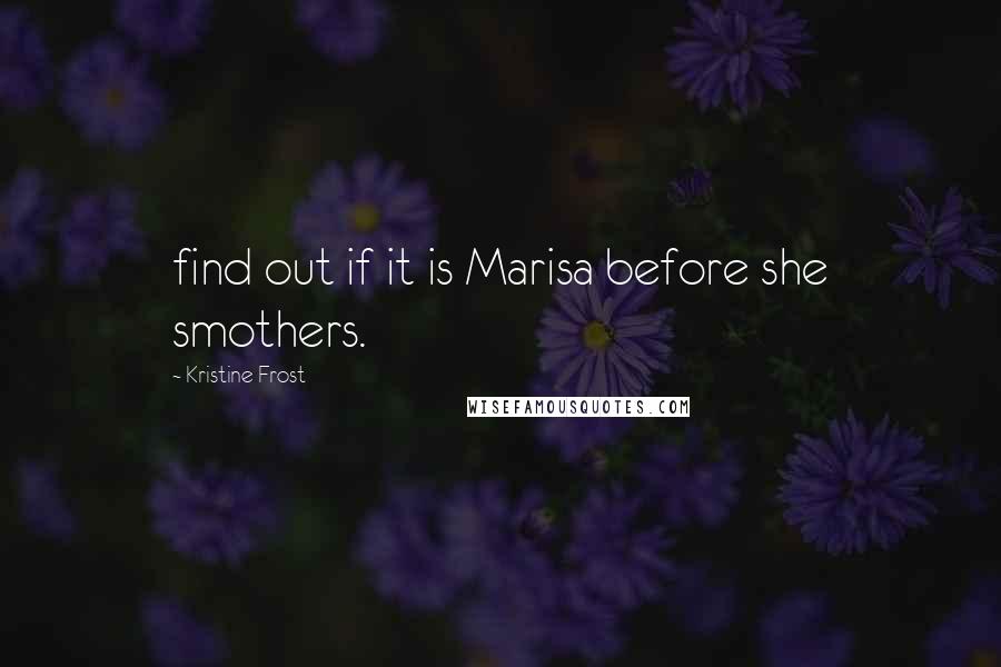 Kristine Frost Quotes: find out if it is Marisa before she smothers.