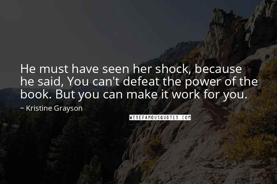 Kristine Grayson Quotes: He must have seen her shock, because he said, You can't defeat the power of the book. But you can make it work for you.